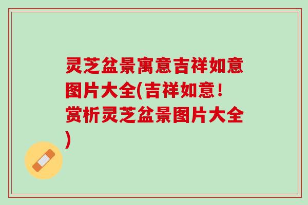 灵芝盆景寓意吉祥如意图片大全(吉祥如意！赏析灵芝盆景图片大全)