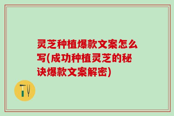 灵芝种植爆款文案怎么写(成功种植灵芝的秘诀爆款文案解密)