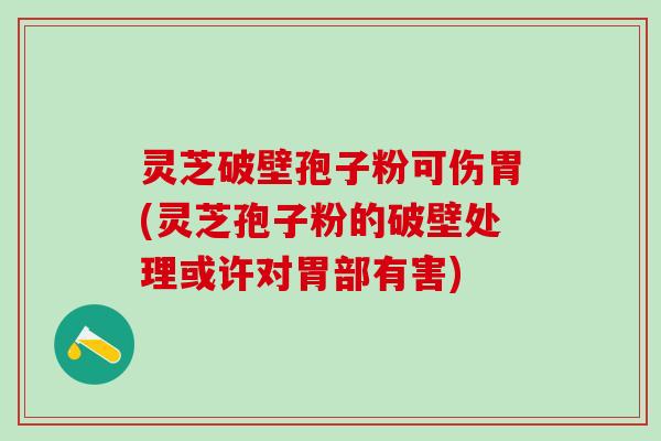 灵芝破壁孢子粉可伤胃(灵芝孢子粉的破壁处理或许对胃部有害) 灵芝破壁孢子粉可伤胃(灵芝孢子粉的破壁处理或许对胃部有害)