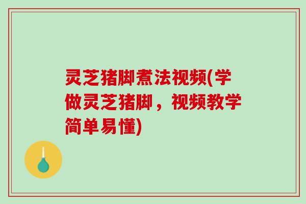灵芝猪脚煮法视频(学做灵芝猪脚，视频教学简单易懂)