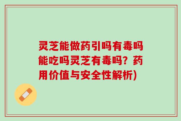 灵芝能做药引吗有毒吗能吃吗灵芝有毒吗？药用价值与安全性解析)