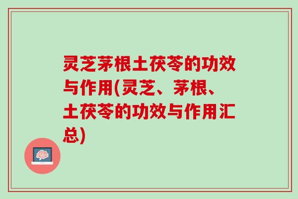 灵芝茅根土茯苓的功效与作用(灵芝、茅根、土茯苓的功效与作用汇总)