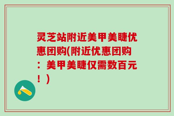 灵芝站附近美甲美睫优惠团购(附近优惠团购：美甲美睫仅需数百元！)
