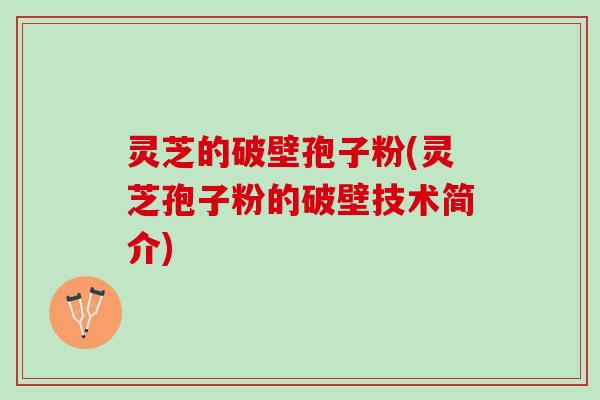 灵芝的破壁孢子粉(灵芝孢子粉的破壁技术简介) 灵芝的破壁孢子粉(灵芝孢子粉的破壁技术简介)
