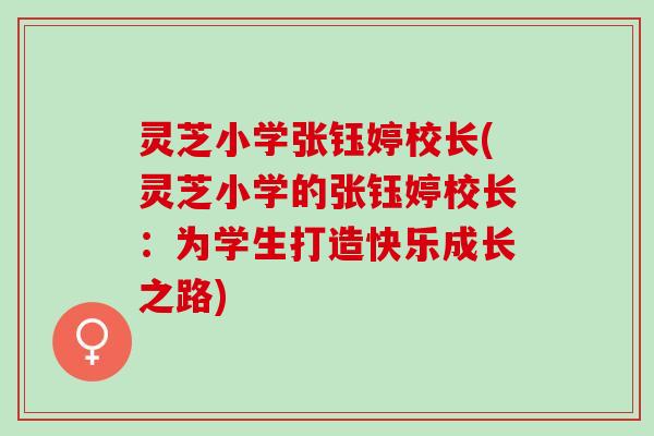 灵芝小学张钰婷校长(灵芝小学的张钰婷校长：为学生打造快乐成长之路)