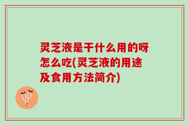 灵芝液是干什么用的呀怎么吃(灵芝液的用途及食用方法简介)