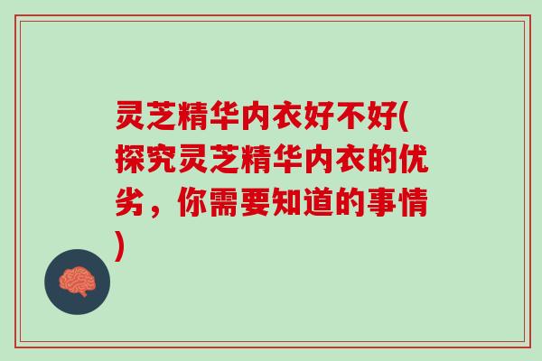灵芝精华内衣好不好(探究灵芝精华内衣的优劣，你需要知道的事情)