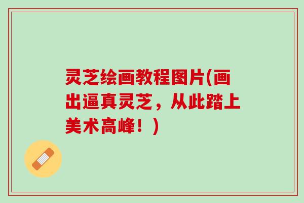 灵芝绘画教程图片(画出逼真灵芝，从此踏上美术高峰！)
