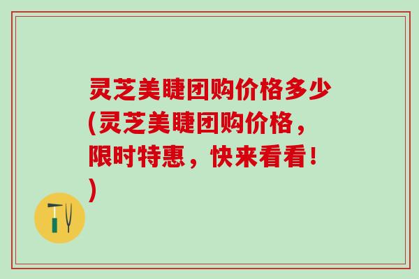 灵芝美睫团购价格多少(灵芝美睫团购价格，限时特惠，快来看看！)