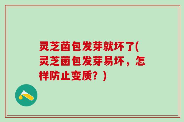 灵芝菌包发芽就坏了(灵芝菌包发芽易坏，怎样防止变质？)