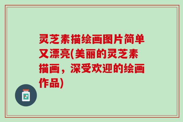灵芝素描绘画图片简单又漂亮(美丽的灵芝素描画，深受欢迎的绘画作品)