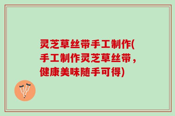 灵芝草丝带手工制作(手工制作灵芝草丝带，健康美味随手可得)