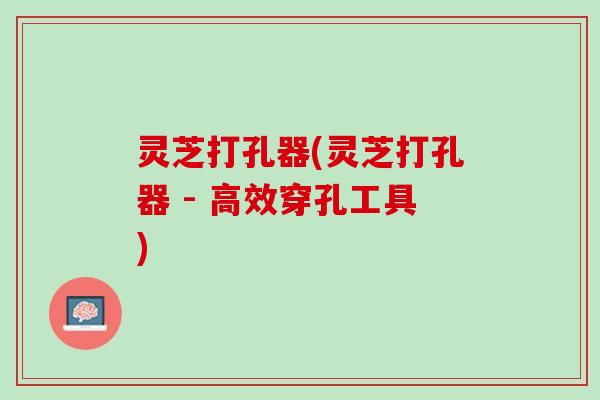 灵芝打孔器(灵芝打孔器 - 高效穿孔工具)