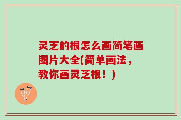 灵芝的根怎么画简笔画图片大全(简单画法，教你画灵芝根！)