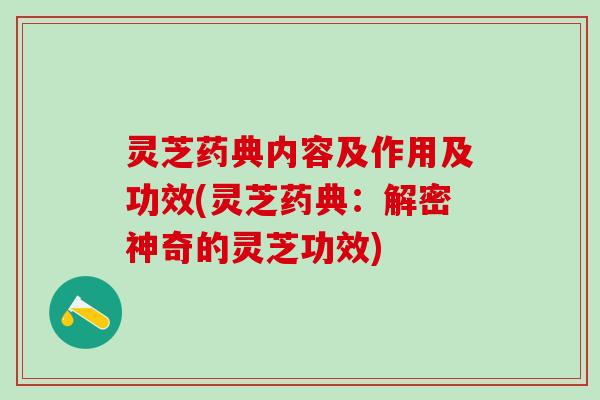 灵芝药典内容及作用及功效(灵芝药典：解密神奇的灵芝功效)
