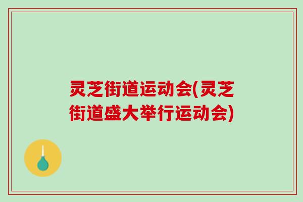 灵芝街道运动会(灵芝街道盛大举行运动会) 灵芝街道运动会(灵芝街道盛大举行运动会)