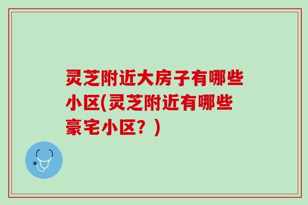 灵芝附近大房子有哪些小区(灵芝附近有哪些豪宅小区？)