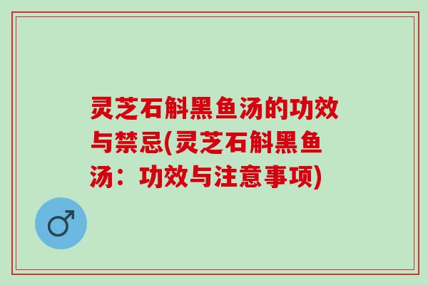 灵芝石斛黑鱼汤的功效与禁忌(灵芝石斛黑鱼汤:功效与注意事项) 灵芝石斛黑鱼汤的功效与禁忌(灵芝石斛黑鱼汤:功效与注意事项)