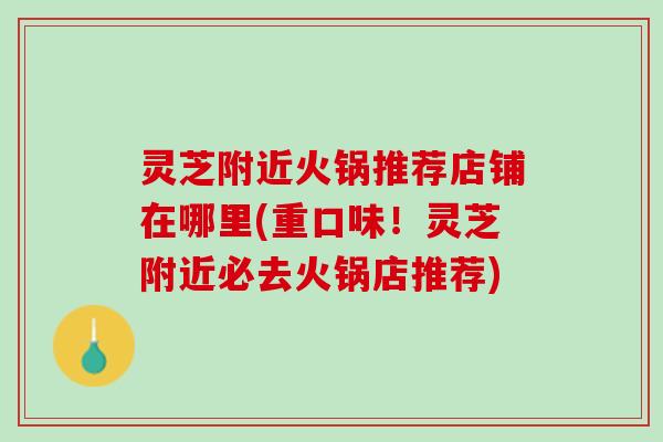 灵芝附近火锅推荐店铺在哪里(重口味！灵芝附近必去火锅店推荐)