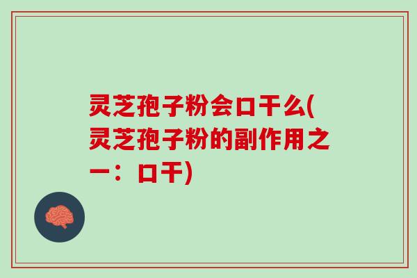 灵芝孢子粉会口干么(灵芝孢子粉的副作用之一：口干)