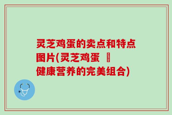 灵芝鸡蛋的卖点和特点图片(灵芝鸡蛋 – 健康营养的完美组合)