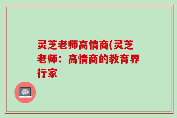 灵芝老师高情商(灵芝老师:高情商的教育界行家 灵芝老师高情商(灵芝老师:高情商的教育界行家