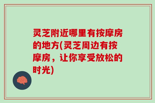 灵芝附近哪里有按摩房的地方(灵芝周边有按摩房，让你享受放松的时光)