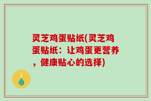 灵芝鸡蛋贴纸(灵芝鸡蛋贴纸：让鸡蛋更营养，健康贴心的选择)