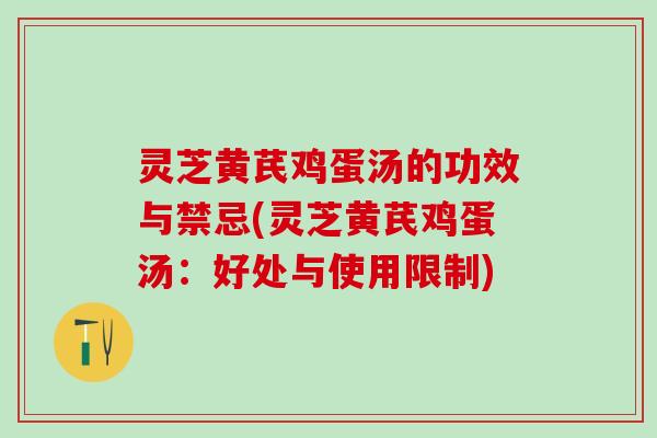 灵芝黄芪鸡蛋汤的功效与禁忌(灵芝黄芪鸡蛋汤:好处与使用限制) 灵芝黄芪鸡蛋汤的功效与禁忌(灵芝黄芪鸡蛋汤:好处与使用限制)