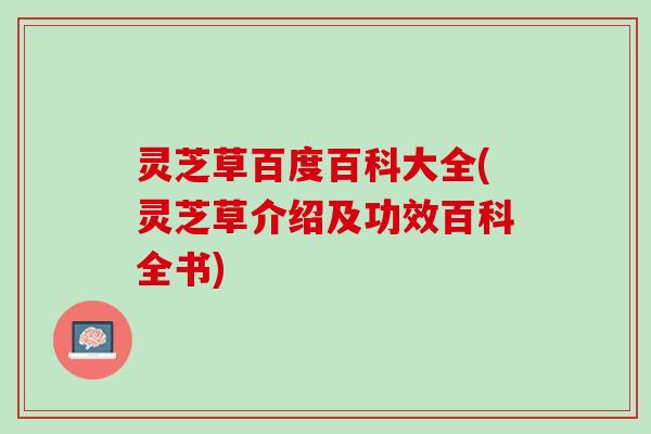 灵芝草百度百科大全(灵芝草介绍及功效百科全书)