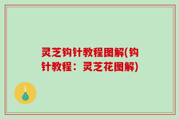 灵芝钩针教程图解(钩针教程:灵芝花图解) 灵芝钩针教程图解(钩针教程:灵芝花图解)