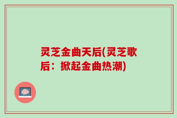 灵芝金曲天后(灵芝歌后:掀起金曲热潮) 灵芝金曲天后(灵芝歌后:掀起金曲热潮)
