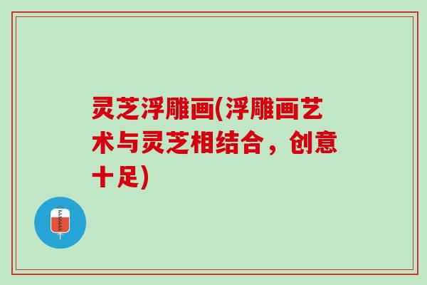 灵芝浮雕画(浮雕画艺术与灵芝相结合，创意十足)