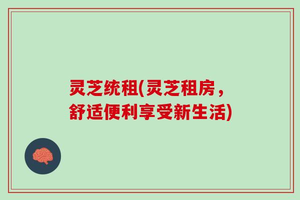 灵芝统租(灵芝租房，舒适便利享受新生活)
