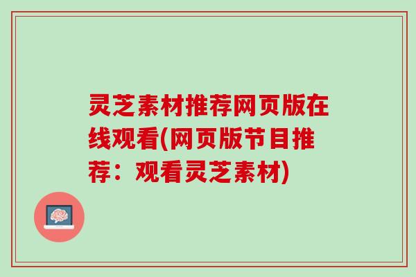 灵芝素材推荐网页版在线观看(网页版节目推荐：观看灵芝素材)