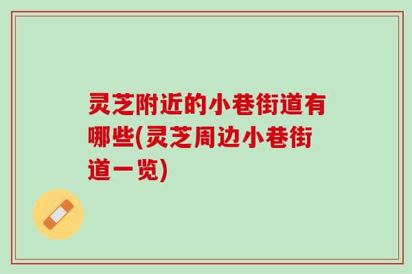 灵芝附近的小巷街道有哪些(灵芝周边小巷街道一览)