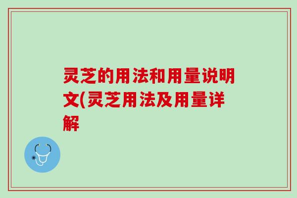 灵芝的用法和用量说明文(灵芝用法及用量详解
