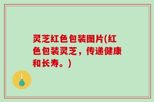 灵芝红色包装图片(红色包装灵芝，传递健康和长寿。)