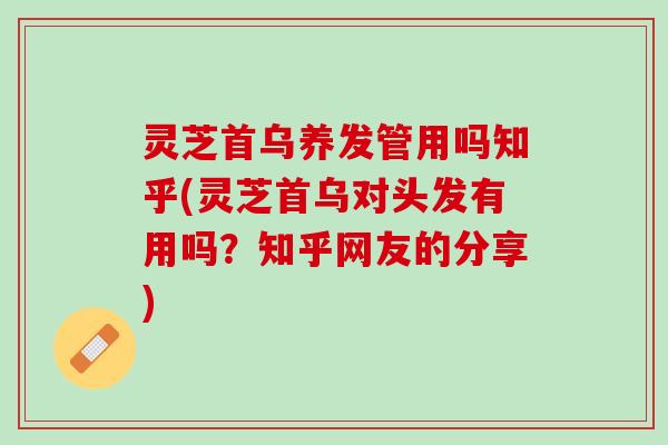 灵芝首乌养发管用吗知乎(灵芝首乌对头发有用吗？知乎网友的分享)