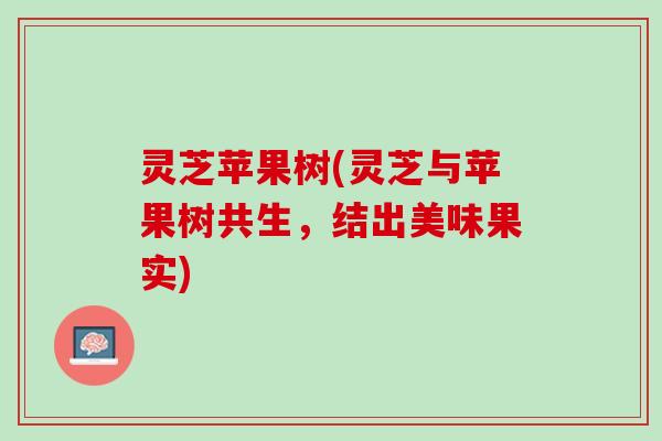 灵芝苹果树(灵芝与苹果树共生，结出美味果实)