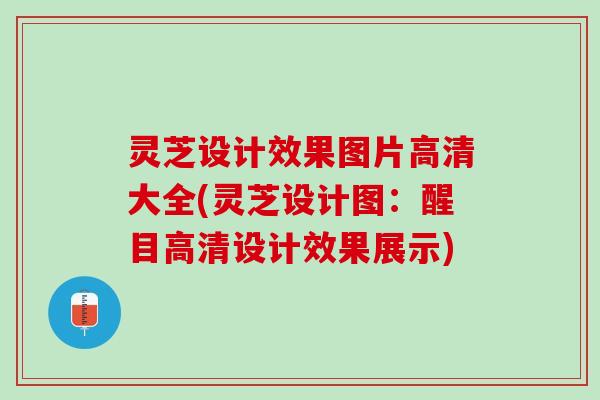 灵芝设计效果图片高清大全(灵芝设计图：醒目高清设计效果展示)