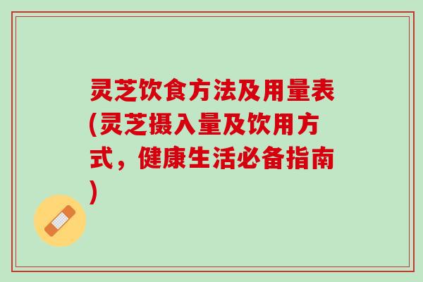 灵芝饮食方法及用量表(灵芝摄入量及饮用方式，健康生活必备指南)