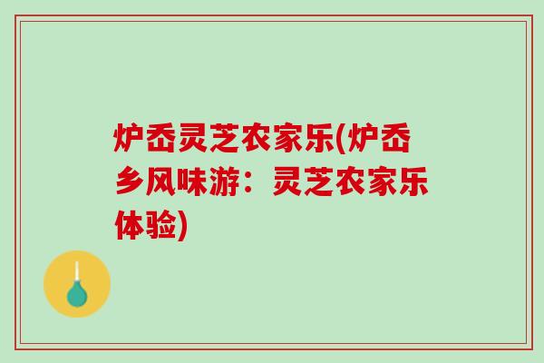 炉岙灵芝农家乐(炉岙乡风味游：灵芝农家乐体验)