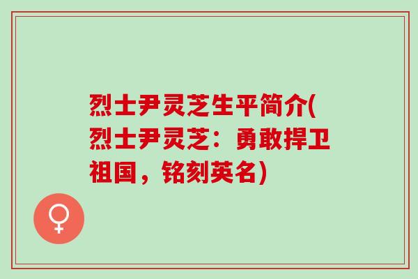 烈士尹灵芝生平简介(烈士尹灵芝：勇敢捍卫祖国，铭刻英名)