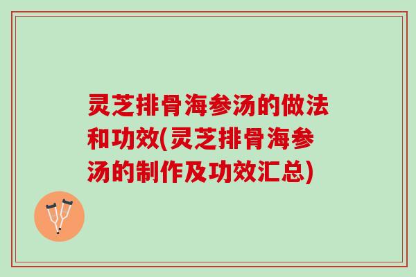 灵芝排骨海参汤的做法和功效(灵芝排骨海参汤的制作及功效汇总)