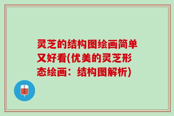 灵芝的结构图绘画简单又好看(优美的灵芝形态绘画：结构图解析)
