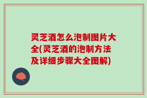 灵芝酒怎么泡制图片大全(灵芝酒的泡制方法及详细步骤大全图解)
