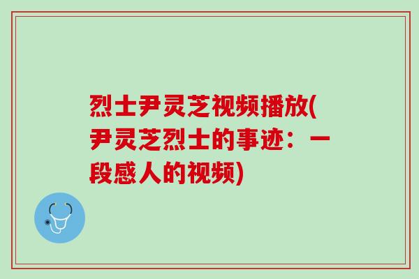 烈士尹灵芝视频播放(尹灵芝烈士的事迹：一段感人的视频)
