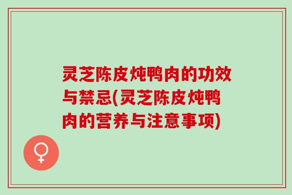 灵芝陈皮炖鸭肉的功效与禁忌(灵芝陈皮炖鸭肉的营养与注意事项) 灵芝陈皮炖鸭肉的功效与禁忌(灵芝陈皮炖鸭肉的营养与注意事项)