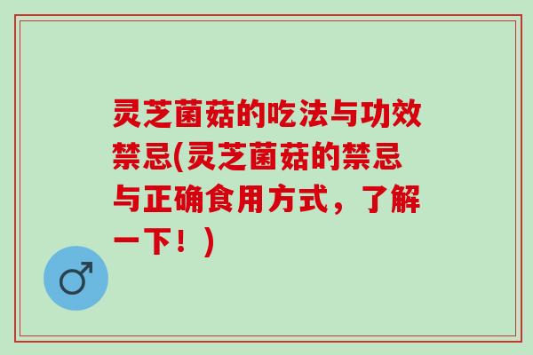 灵芝菌菇的吃法与功效禁忌(灵芝菌菇的禁忌与正确食用方式，了解一下！)